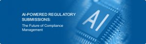 AI Powered Regulatory Submissions: The Future of Compliance Management