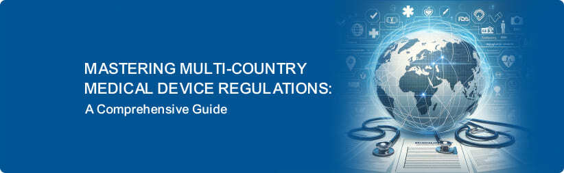 Mastering Multi-Country Medical Device Regulations: A Comprehensive Guide