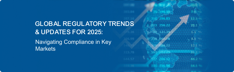 Global Regulatory Trends & Updates for 2025: Navigating Compliance in Key Markets